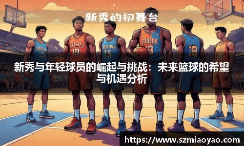 新秀与年轻球员的崛起与挑战：未来篮球的希望与机遇分析
