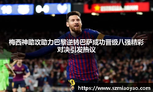 梅西神助攻助力巴黎逆转巴萨成功晋级八强精彩对决引发热议