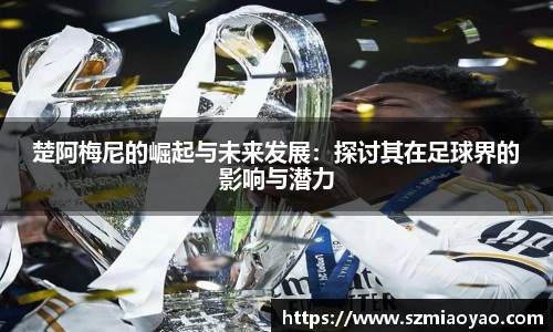 楚阿梅尼的崛起与未来发展：探讨其在足球界的影响与潜力